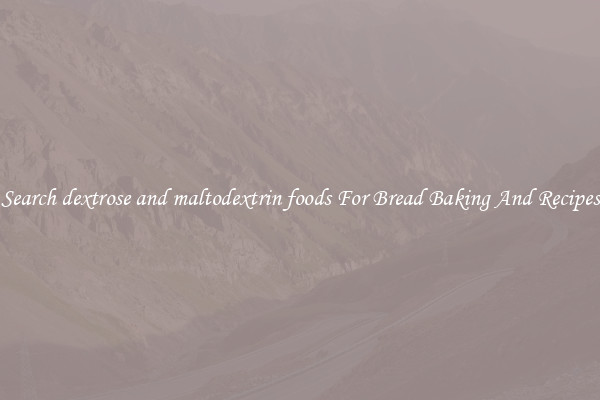 Search dextrose and maltodextrin foods For Bread Baking And Recipes
