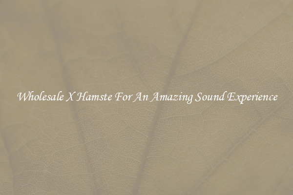 Wholesale X Hamste For An Amazing Sound Experience