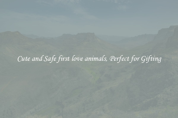 Cute and Safe first love animals, Perfect for Gifting