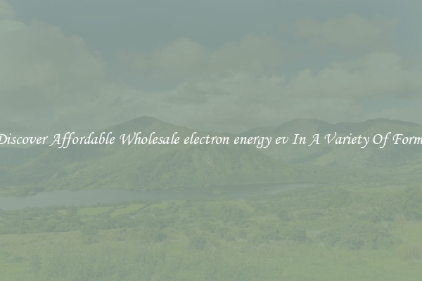 Discover Affordable Wholesale electron energy ev In A Variety Of Forms