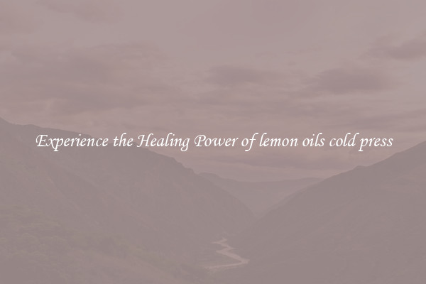 Experience the Healing Power of lemon oils cold press