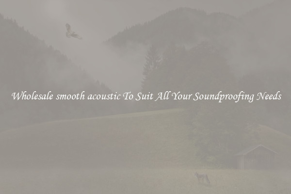 Wholesale smooth acoustic To Suit All Your Soundproofing Needs