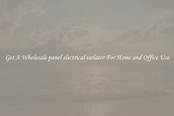 Get A Wholesale panel electrical isolator For Home and Office Use