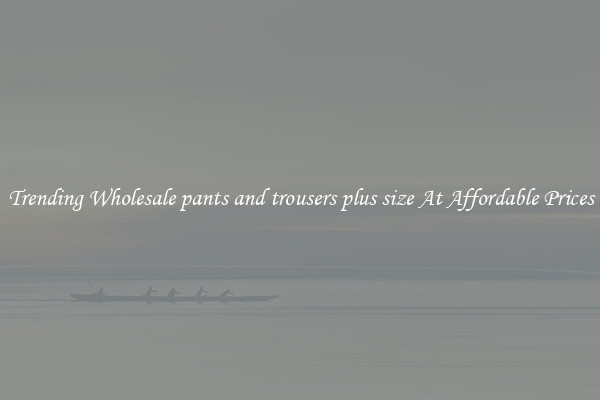 Trending Wholesale pants and trousers plus size At Affordable Prices