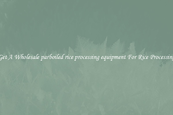 Get A Wholesale parboiled rice processing equipment For Rice Processing