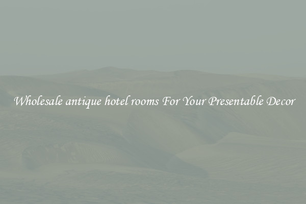 Wholesale antique hotel rooms For Your Presentable Decor