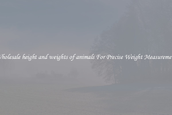 Wholesale height and weights of animals For Precise Weight Measurement