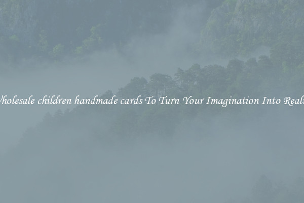 Wholesale children handmade cards To Turn Your Imagination Into Reality