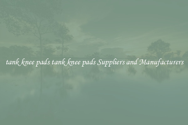 tank knee pads tank knee pads Suppliers and Manufacturers