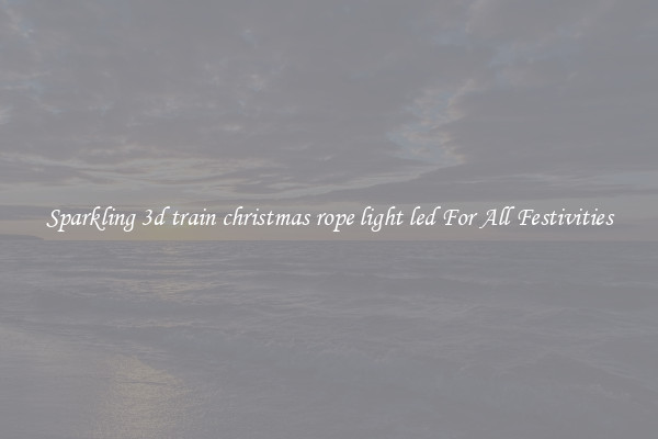Sparkling 3d train christmas rope light led For All Festivities
