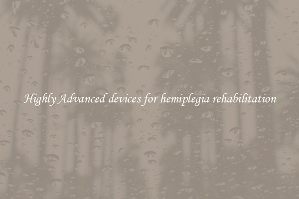 Highly Advanced devices for hemiplegia rehabilitation