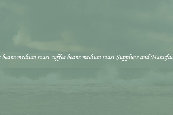 coffee beans medium roast coffee beans medium roast Suppliers and Manufacturers