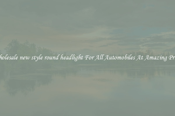 Wholesale new style round headlight For All Automobiles At Amazing Prices