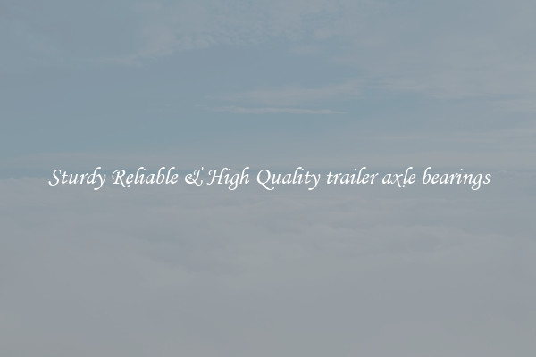 Sturdy Reliable & High-Quality trailer axle bearings