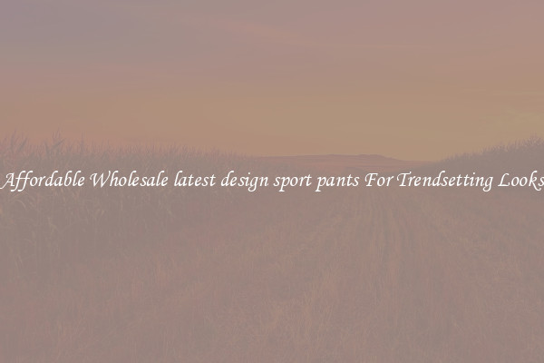 Affordable Wholesale latest design sport pants For Trendsetting Looks