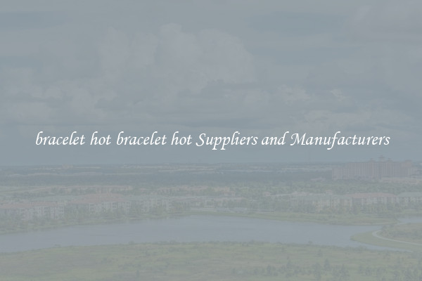 bracelet hot bracelet hot Suppliers and Manufacturers
