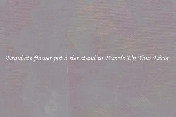 Exquisite flower pot 3 tier stand to Dazzle Up Your Décor 