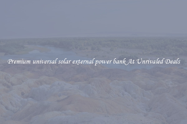 Premium universal solar external power bank At Unrivaled Deals