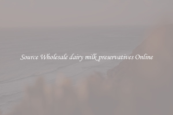 Source Wholesale dairy milk preservatives Online