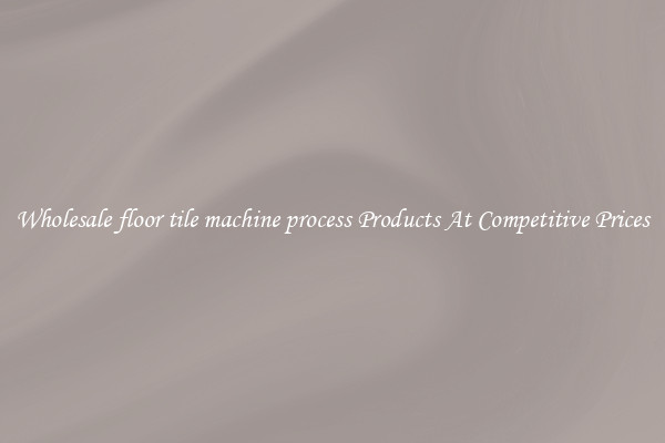 Wholesale floor tile machine process Products At Competitive Prices