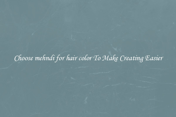 Choose mehndi for hair color To Make Creating Easier