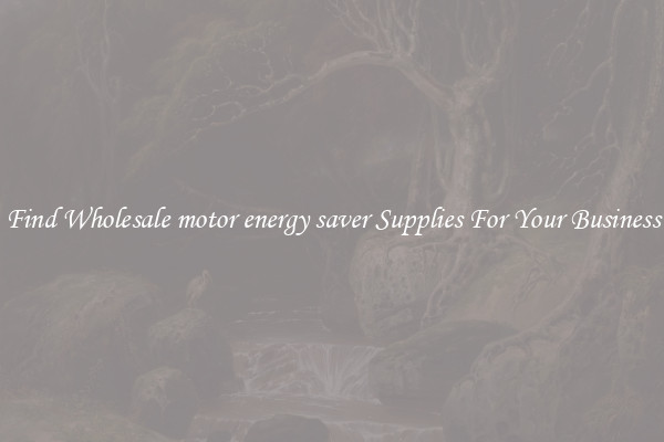Find Wholesale motor energy saver Supplies For Your Business