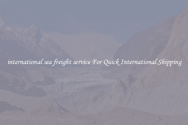 international sea freight service For Quick International Shipping
