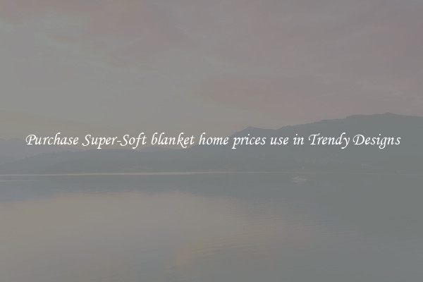 Purchase Super-Soft blanket home prices use in Trendy Designs
