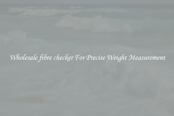 Wholesale fibre checker For Precise Weight Measurement