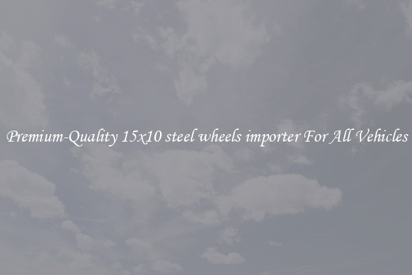 Premium-Quality 15x10 steel wheels importer For All Vehicles
