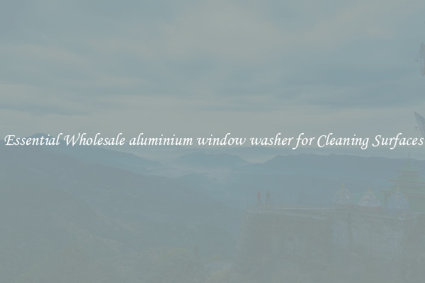 Essential Wholesale aluminium window washer for Cleaning Surfaces