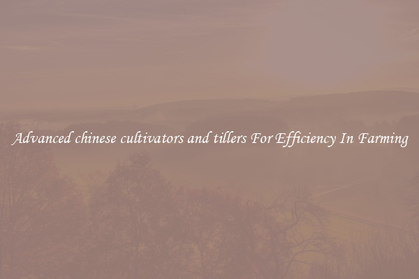 Advanced chinese cultivators and tillers For Efficiency In Farming