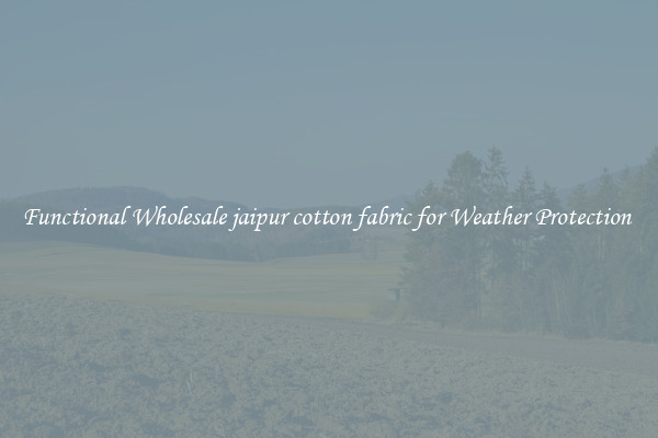 Functional Wholesale jaipur cotton fabric for Weather Protection 