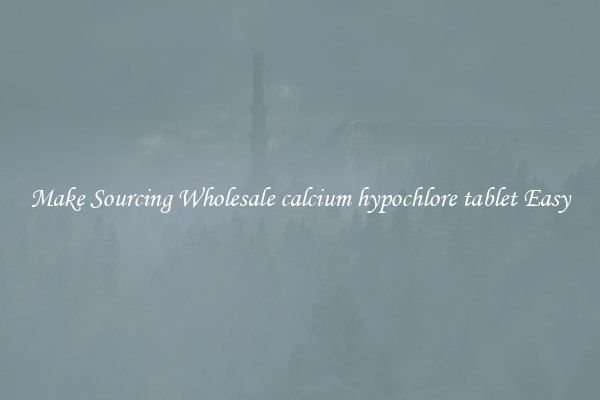 Make Sourcing Wholesale calcium hypochlore tablet Easy