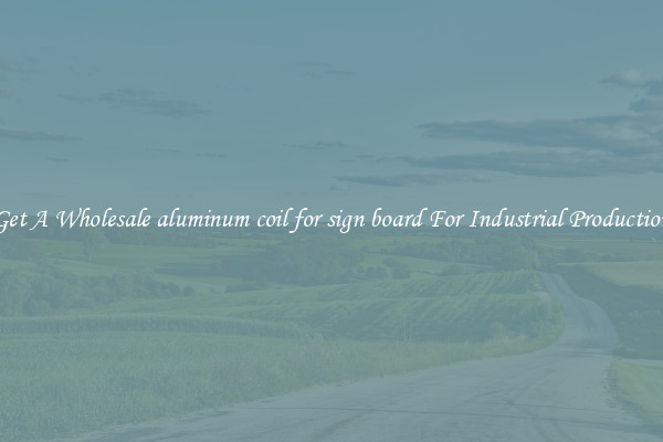 Get A Wholesale aluminum coil for sign board For Industrial Production