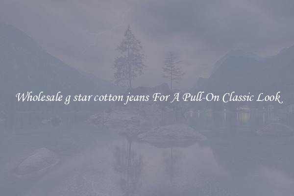 Wholesale g star cotton jeans For A Pull-On Classic Look