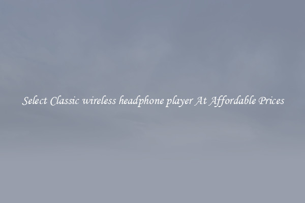 Select Classic wireless headphone player At Affordable Prices