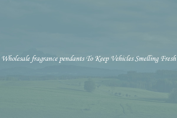 Wholesale fragrance pendants To Keep Vehicles Smelling Fresh