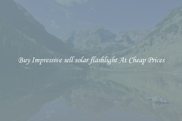 Buy Impressive sell solar flashlight At Cheap Prices