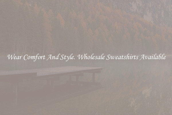 Wear Comfort And Style. Wholesale Sweatshirts Available
