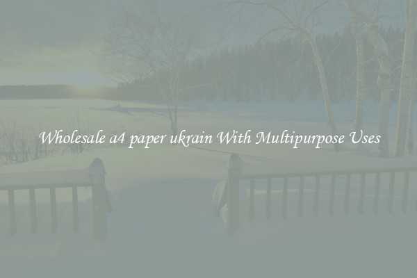 Wholesale a4 paper ukrain With Multipurpose Uses