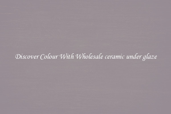 Discover Colour With Wholesale ceramic under glaze