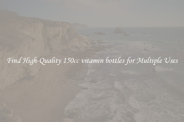 Find High-Quality 150cc vitamin bottles for Multiple Uses