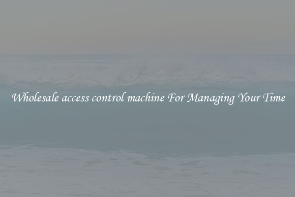 Wholesale access control machine For Managing Your Time