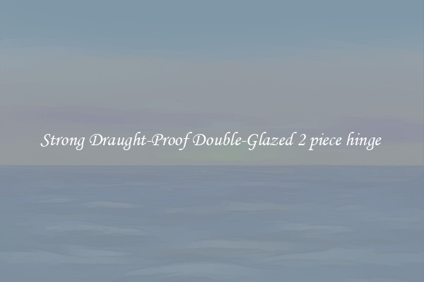 Strong Draught-Proof Double-Glazed 2 piece hinge 