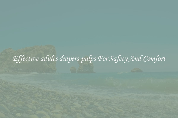 Effective adults diapers pulps For Safety And Comfort