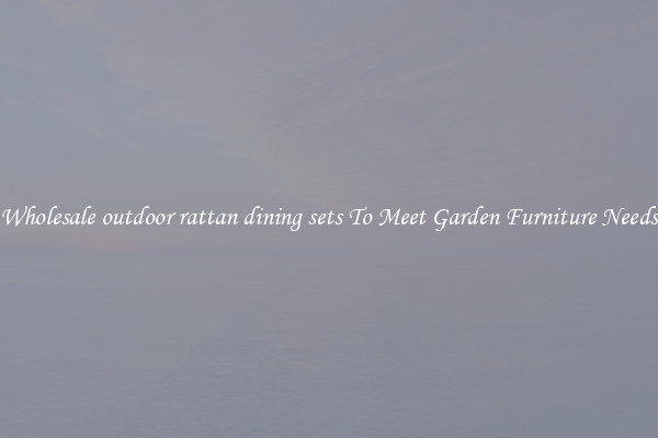 Wholesale outdoor rattan dining sets To Meet Garden Furniture Needs