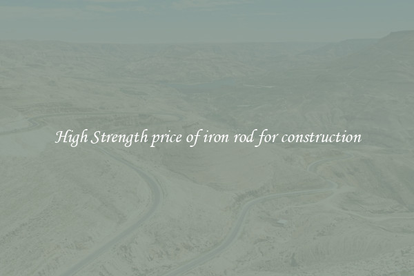 High Strength price of iron rod for construction