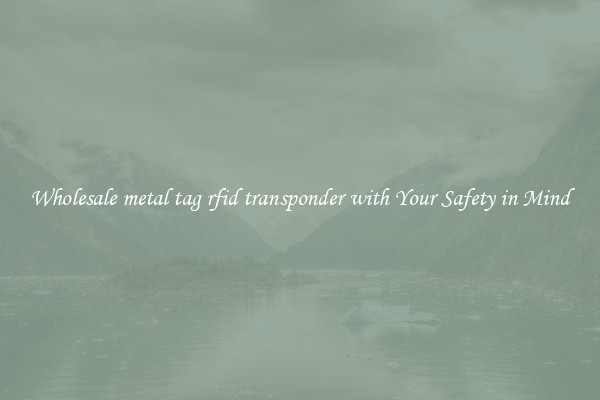 Wholesale metal tag rfid transponder with Your Safety in Mind