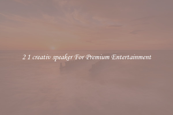 2 1 creativ speaker For Premium Entertainment